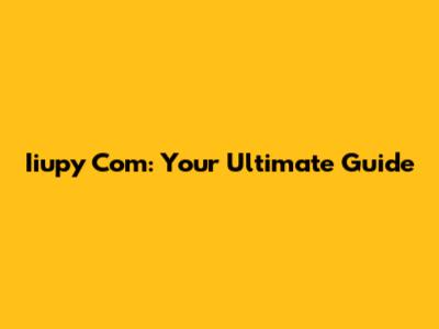 Iiupy Com: Your Ultimate Guide