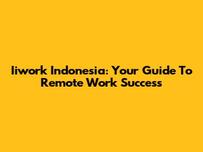 Iiwork Indonesia: Your Guide To Remote Work Success