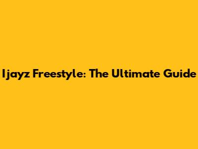 Ijayz Freestyle: The Ultimate Guide