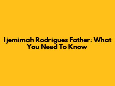Ijemimah Rodrigues' Father: What You Need To Know