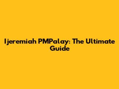 Ijeremiah PMPalay: The Ultimate Guide