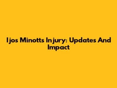 Ijos Minott's Injury: Updates And Impact