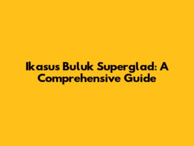 Ikasus Buluk Superglad: A Comprehensive Guide