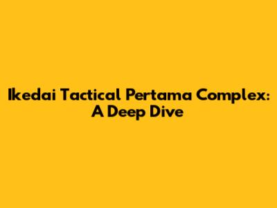 Ikedai Tactical Pertama Complex: A Deep Dive