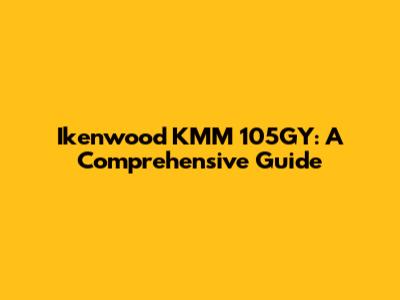 Ikenwood KMM 105GY: A Comprehensive Guide