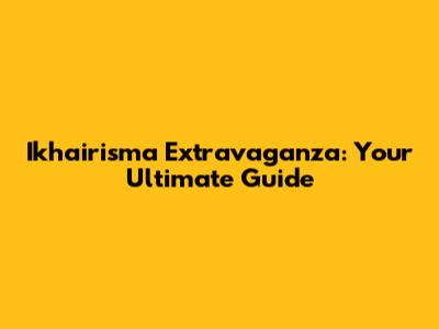 Ikhairisma Extravaganza: Your Ultimate Guide