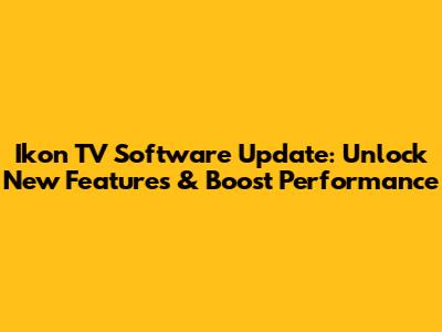 Ikon TV Software Update: Unlock New Features & Boost Performance
