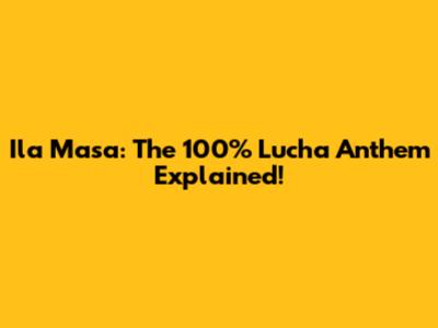 Ila Masa: The 100% Lucha Anthem Explained!