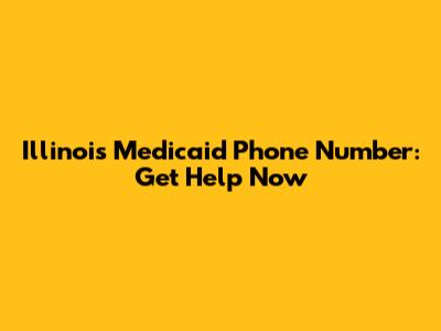 Illinois Medicaid Phone Number: Get Help Now