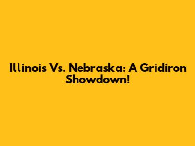 Illinois Vs. Nebraska: A Gridiron Showdown!