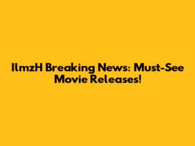IlmzH Breaking News: Must-See Movie Releases!