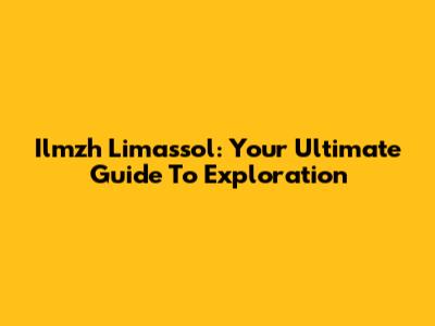 Ilmzh Limassol: Your Ultimate Guide To Exploration