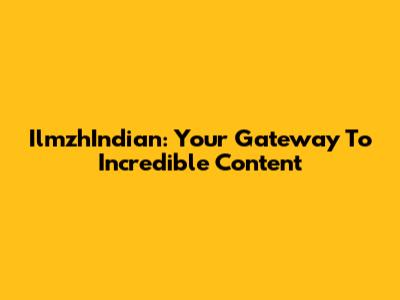 IlmzhIndian: Your Gateway To Incredible Content