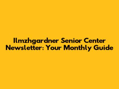 Ilmzhgardner Senior Center Newsletter: Your Monthly Guide