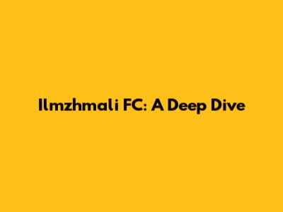 Ilmzhmali FC: A Deep Dive