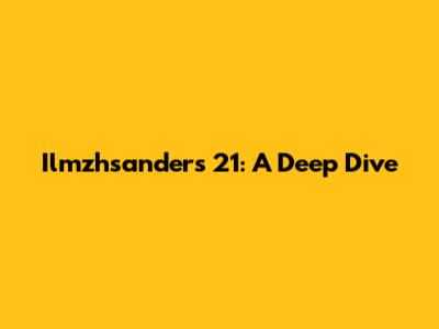 Ilmzhsanders 21: A Deep Dive