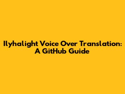 Ilyhalight Voice Over Translation: A GitHub Guide