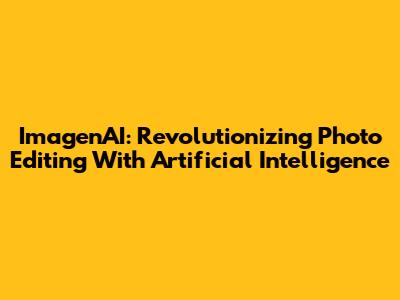 ImagenAI: Revolutionizing Photo Editing With Artificial Intelligence