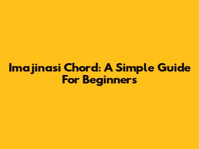 Imajinasi Chord: A Simple Guide For Beginners