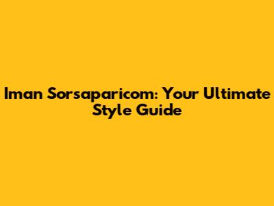 Iman Sorsaparicom: Your Ultimate Style Guide