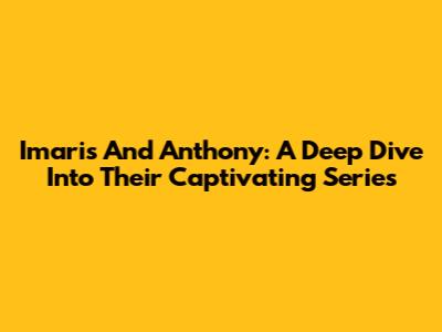 Imaris And Anthony: A Deep Dive Into Their Captivating Series