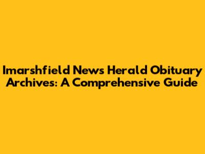 Imarshfield News Herald Obituary Archives: A Comprehensive Guide