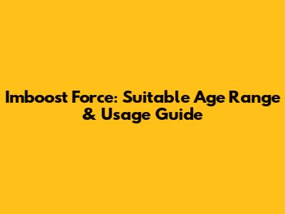 Imboost Force: Suitable Age Range & Usage Guide