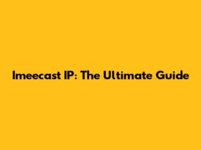 Imeecast IP: The Ultimate Guide