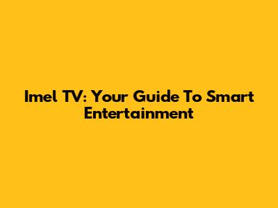 Imel TV: Your Guide To Smart Entertainment
