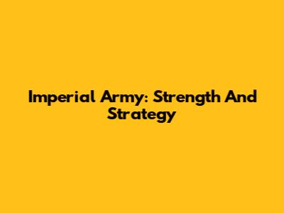 Imperial Army: Strength And Strategy