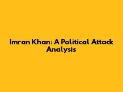 Imran Khan: A Political Attack Analysis