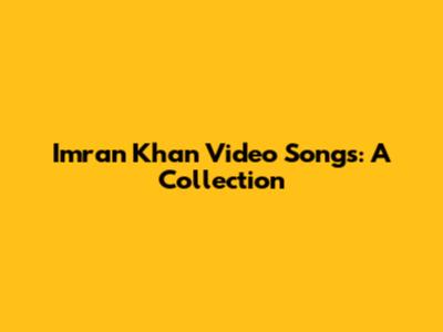 Imran Khan Video Songs: A Collection
