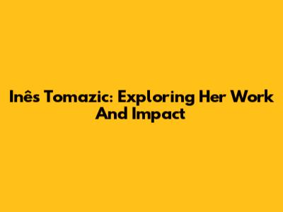 Inês Tomazic: Exploring Her Work And Impact
