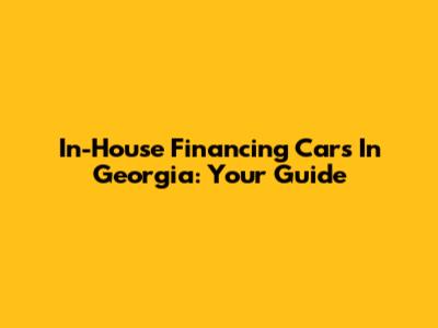 In-House Financing Cars In Georgia: Your Guide