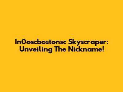 In0oscbostonsc Skyscraper: Unveiling The Nickname!