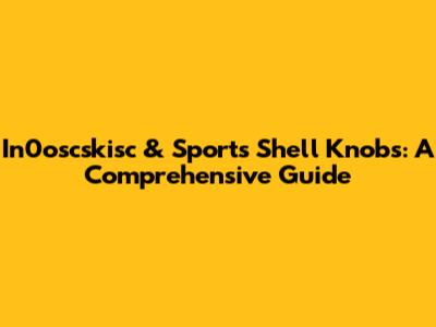 In0oscskisc & Sports Shell Knobs: A Comprehensive Guide