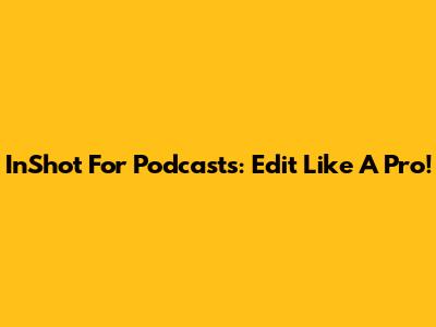 InShot For Podcasts: Edit Like A Pro!