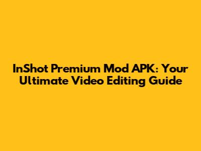 InShot Premium Mod APK: Your Ultimate Video Editing Guide