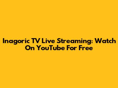 Inagoric TV Live Streaming: Watch On YouTube For Free