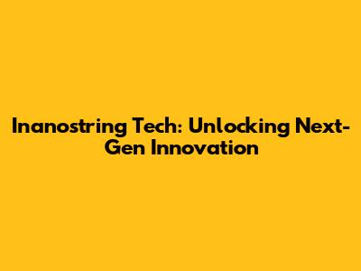 Inanostring Tech: Unlocking Next-Gen Innovation