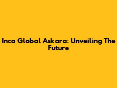 Inca Global Askara: Unveiling The Future