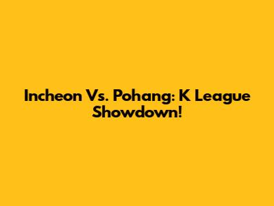 Incheon Vs. Pohang: K League Showdown!