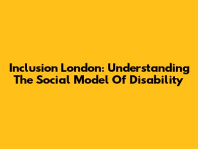 Inclusion London: Understanding The Social Model Of Disability