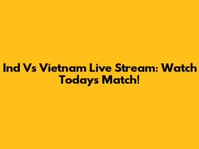 Ind Vs Vietnam Live Stream: Watch Today's Match!