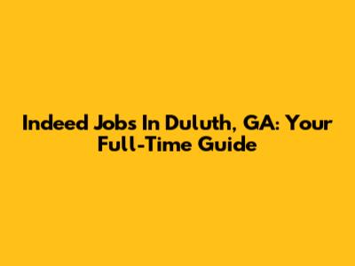 Indeed Jobs In Duluth, GA: Your Full-Time Guide