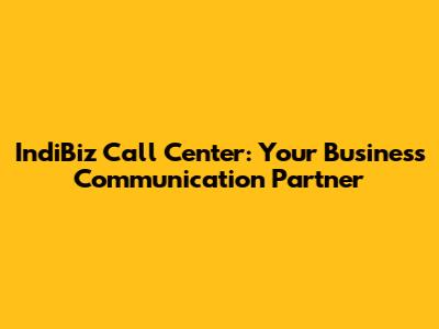 IndiBiz Call Center: Your Business Communication Partner
