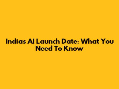 India's AI Launch Date: What You Need To Know