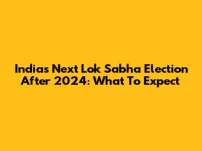 India's Next Lok Sabha Election After 2024: What To Expect