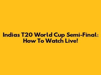 India's T20 World Cup Semi-Final: How To Watch Live!