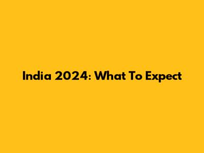 India 2024: What To Expect